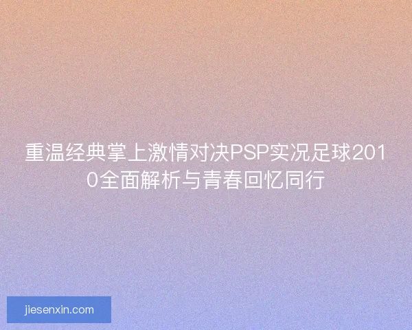 重温经典掌上激情对决PSP实况足球2010全面解析与青春回忆同行