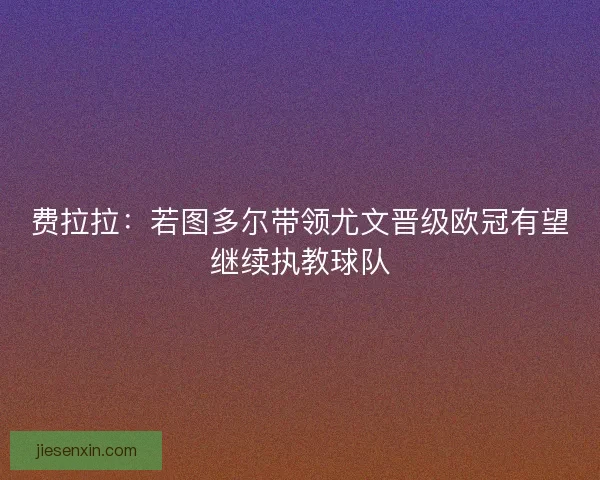 费拉拉：若图多尔带领尤文晋级欧冠有望继续执教球队